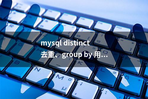 mysql distinct 去重、group by 用法解析（详细）