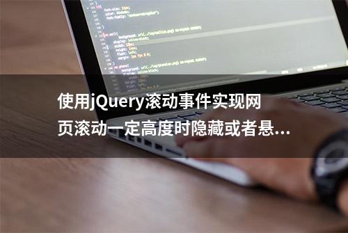 使用jQuery滚动事件实现网页滚动一定高度时隐藏或者悬浮某个div