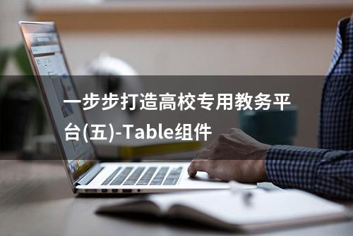 一步步打造高校专用教务平台(五)-Table组件