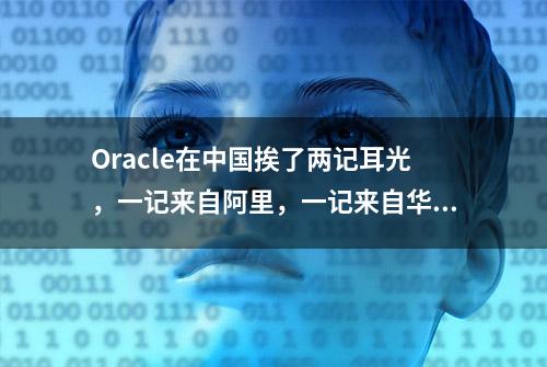 Oracle在中国挨了两记耳光，一记来自阿里，一记来自华为