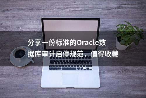 分享一份标准的Oracle数据库审计启停规范，值得收藏