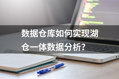 数据仓库如何实现湖仓一体数据分析？