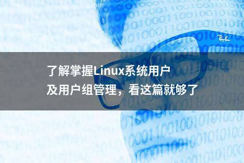 了解掌握Linux系统用户及用户组管理，看这篇就够了