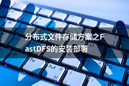 分布式文件存储方案之FastDFS的安装部署