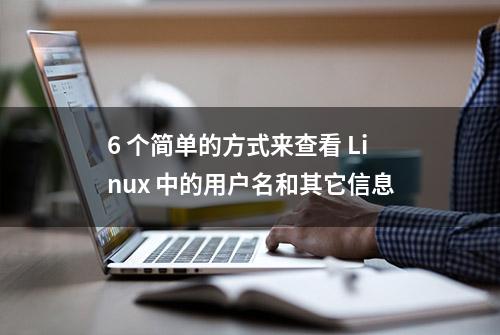 6 个简单的方式来查看 Linux 中的用户名和其它信息