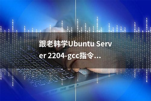 跟老韩学Ubuntu Server 2204-gcc指令帮助手册06节