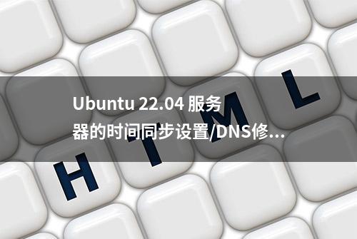 Ubuntu 22.04 服务器的时间同步设置/DNS修改/时区