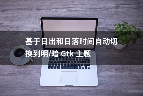 基于日出和日落时间自动切换到明/暗 Gtk 主题