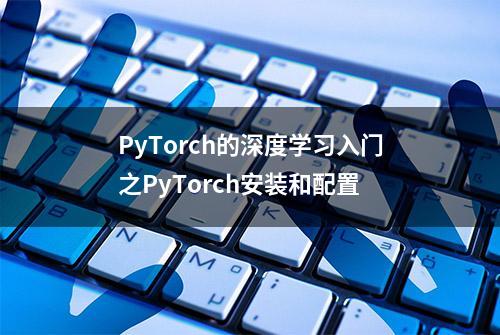 PyTorch的深度学习入门之PyTorch安装和配置