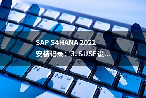 SAP S4HANA 2022安装记录：3. SUSE设置及文件准备