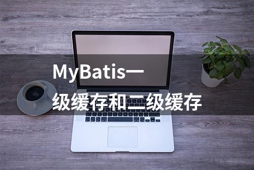 MyBatis一级缓存和二级缓存