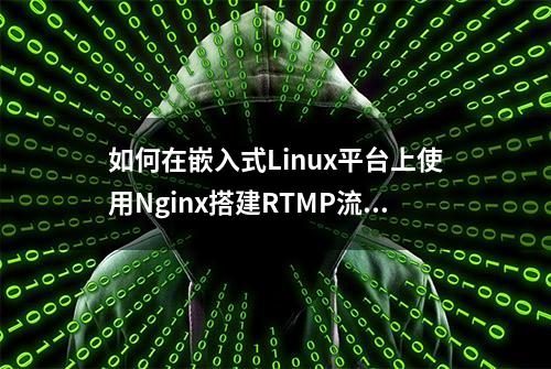 如何在嵌入式Linux平台上使用Nginx搭建RTMP流媒体服务器？