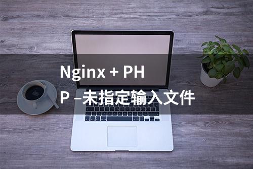 Nginx + PHP –未指定输入文件