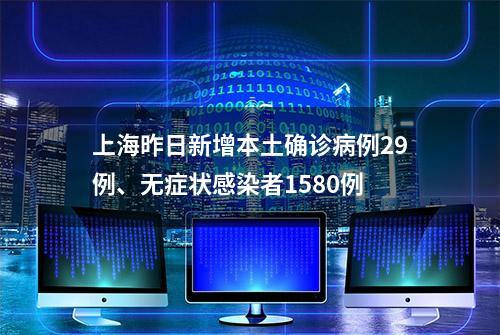 上海昨日新增本土确诊病例29例、无症状感染者1580例