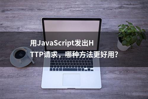 用JavaScript发出HTTP请求，哪种方法更好用？