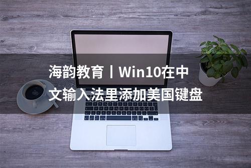 海韵教育丨Win10在中文输入法里添加美国键盘