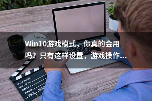 Win10游戏模式，你真的会用吗？只有这样设置，游戏操作才流畅