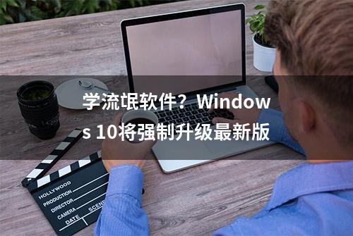 学流氓软件？Windows 10将强制升级最新版