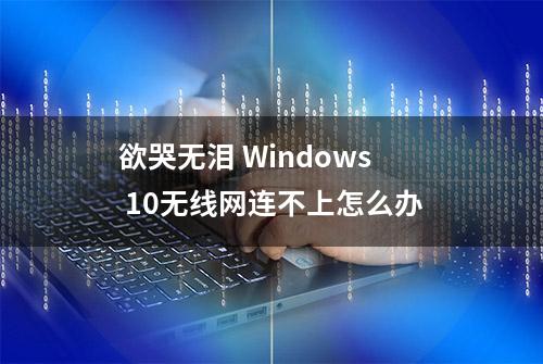 欲哭无泪 Windows 10无线网连不上怎么办