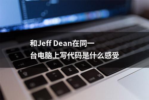 和Jeff Dean在同一台电脑上写代码是什么感受