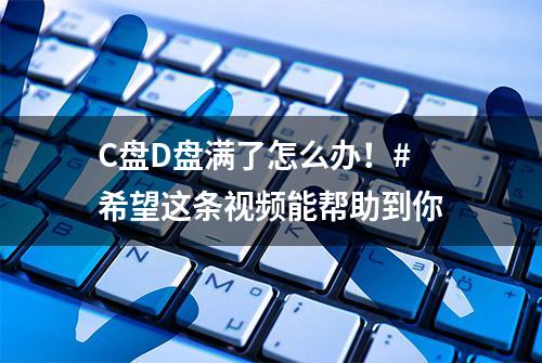 C盘D盘满了怎么办！#希望这条视频能帮助到你