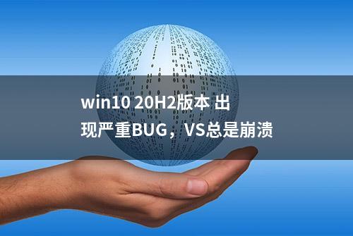 win10 20H2版本 出现严重BUG，VS总是崩溃