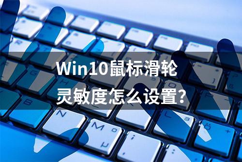 Win10鼠标滑轮灵敏度怎么设置？