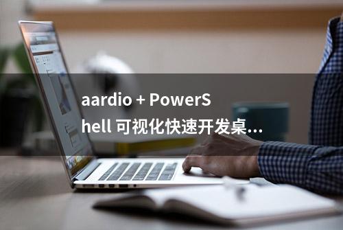 aardio + PowerShell 可视化快速开发桌面程序，一键生成独立 EXE