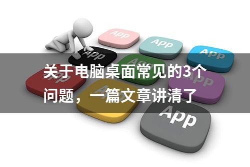 关于电脑桌面常见的3个问题，一篇文章讲清了