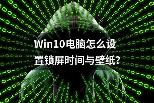 Win10电脑怎么设置锁屏时间与壁纸？