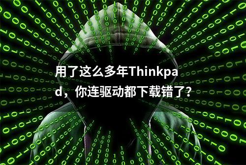 用了这么多年Thinkpad，你连驱动都下载错了？