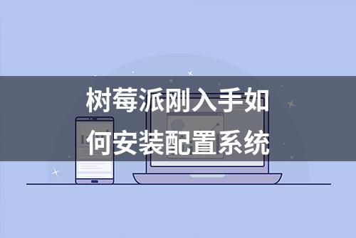 树莓派刚入手如何安装配置系统