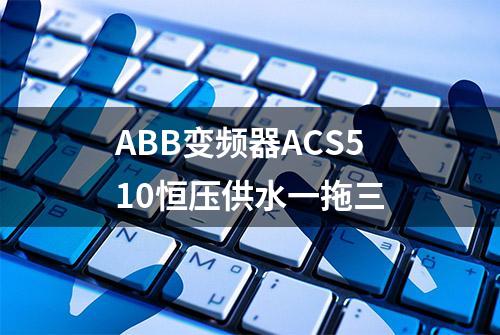 ABB变频器ACS510恒压供水一拖三