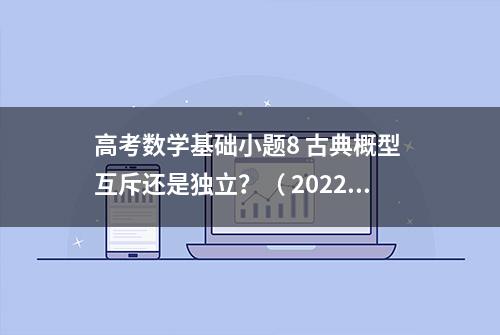 高考数学基础小题8 古典概型 互斥还是独立？（ 2022武昌区5月质检）