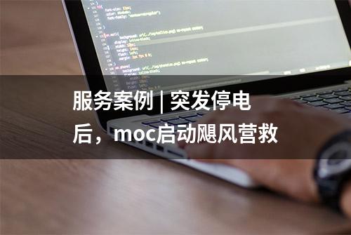 服务案例 | 突发停电后，moc启动飓风营救