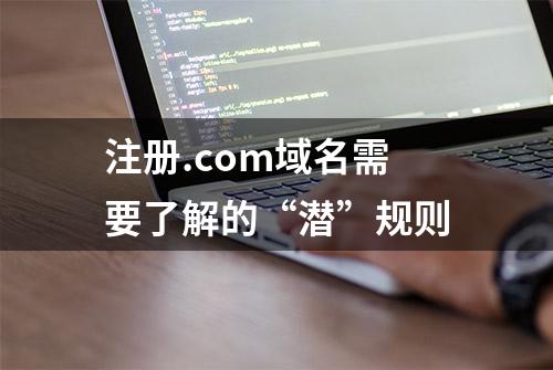 注册.com域名需要了解的“潜”规则