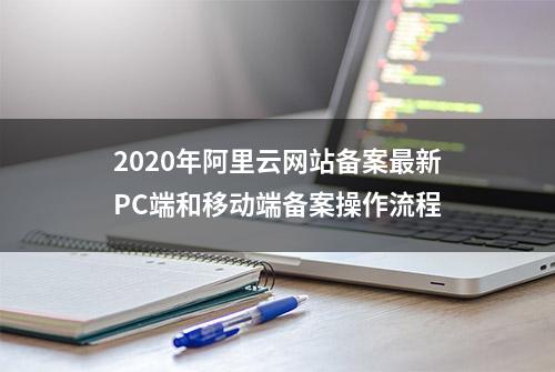 2020年阿里云网站备案最新PC端和移动端备案操作流程