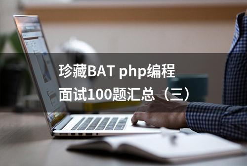 珍藏BAT php编程面试100题汇总（三）