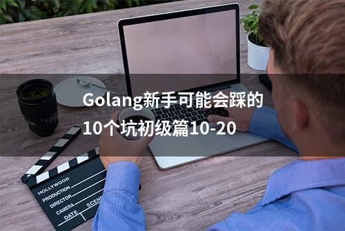 Golang新手可能会踩的10个坑初级篇10-20