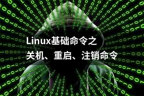 Linux基础命令之关机、重启、注销命令