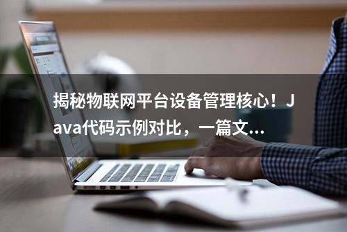 揭秘物联网平台设备管理核心！Java代码示例对比，一篇文章全知道