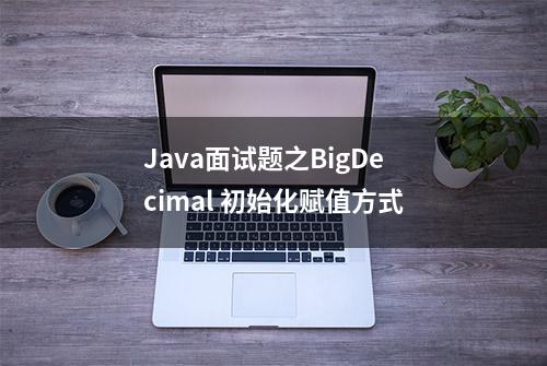 Java面试题之BigDecimal 初始化赋值方式