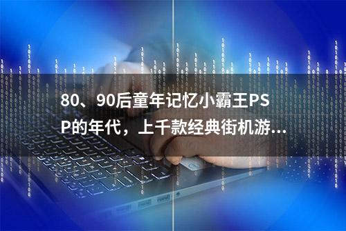 80、90后童年记忆小霸王PSP的年代，上千款经典街机游戏集合