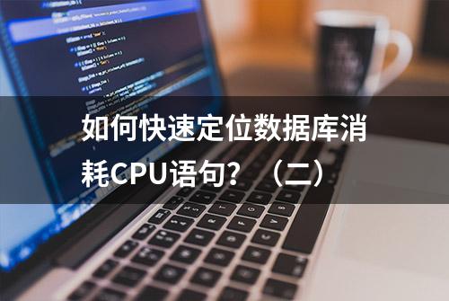 如何快速定位数据库消耗CPU语句？（二）