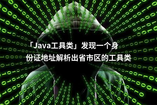 「Java工具类」发现一个身份证地址解析出省市区的工具类