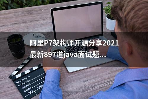 阿里P7架构师开源分享2021最新897道java面试题答案