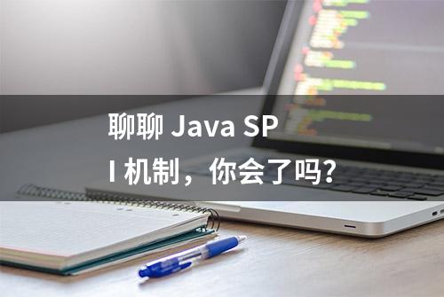 聊聊 Java SPI 机制，你会了吗？