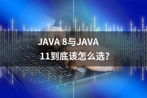 JAVA 8与JAVA 11到底该怎么选？