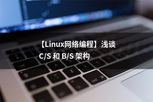 【Linux网络编程】浅谈 C/S 和 B/S 架构