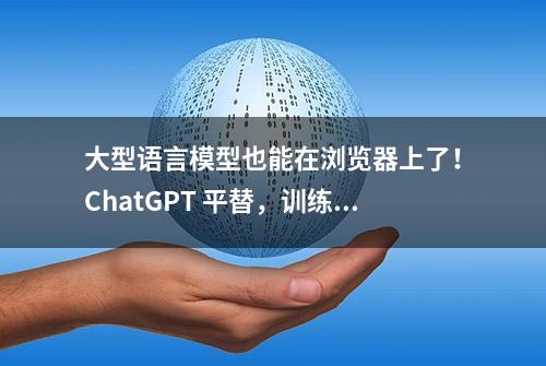 大型语言模型也能在浏览器上了！ChatGPT 平替，训练成本 8.5 万美元